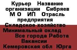 Курьер › Название организации ­ Сибряев М.О., ИП › Отрасль предприятия ­ Складское хозяйство › Минимальный оклад ­ 30 000 - Все города Работа » Вакансии   . Кемеровская обл.,Юрга г.